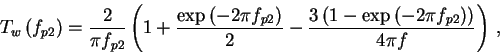 \begin{displaymath}
T_{w}\left( f_{p2}\right) =\frac{2}{\pi f_{p2}}\left( 1+\fra...
...-\exp \left( -2\pi f_{p2}\right) \right) }{4\pi f}\right) \: ,
\end{displaymath}