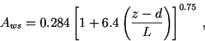 \begin{displaymath}
A_{ws}=0.284\left[ 1+6.4\left( \frac{z-d}{L}\right) \right] ^{0.75}\: ,
\end{displaymath}