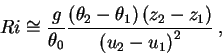 \begin{displaymath}
Ri\cong \frac{g}{\theta _{0}}\frac{\left( \theta _{2}-\theta...
...left( z_{2}-z_{1}\right) }{\left( u_{2}-u_{1}\right) ^{2}}\: ,
\end{displaymath}